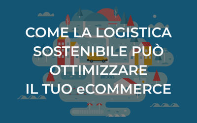 Come la logistica sostenibile può ottimizzare il tuo eCommerce